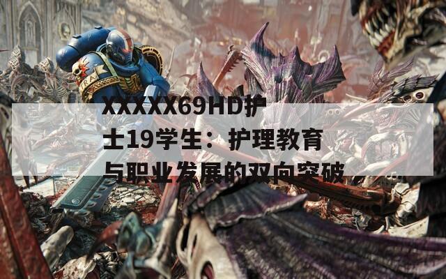 XXXXX69HD护士19学生：护理教育与职业发展的双向突破