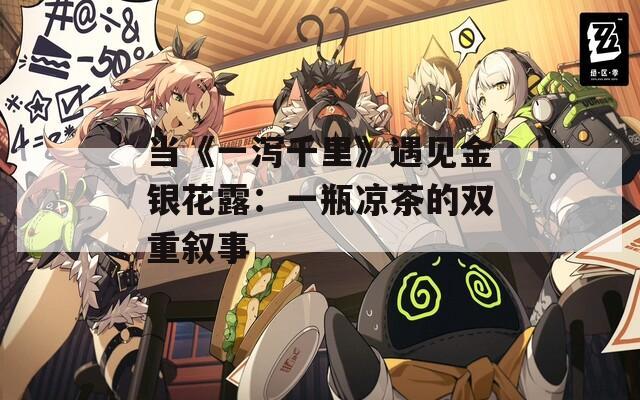当《一泻千里》遇见金银花露：一瓶凉茶的双重叙事