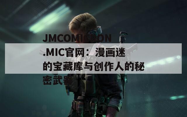 JMCOMICRON.MIC官网：漫画迷的宝藏库与创作人的秘密武器  第1张