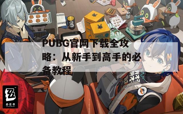PUBG官网下载全攻略：从新手到高手的必备教程  第1张