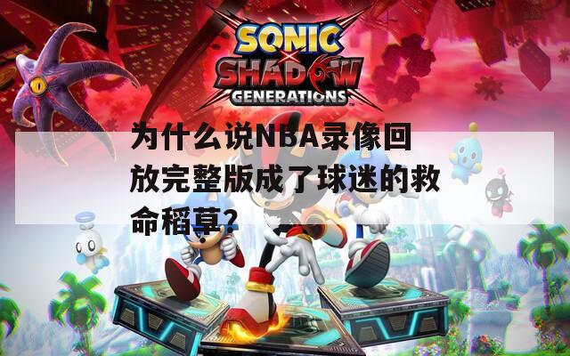 为什么说NBA录像回放完整版成了球迷的救命稻草？