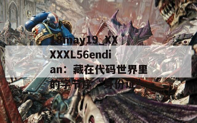 18may19_XXXXXL56endian：藏在代码世界里的字节序“身份证”