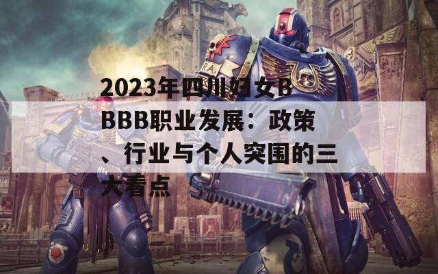 2023年四川妇女BBBB职业发展：政策、行业与个人突围的三大看点