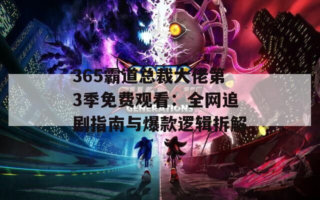 365霸道总裁大佬第3季免费观看：全网追剧指南与爆款逻辑拆解  第1张