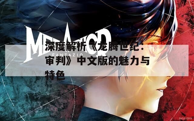 深度解析《龙腾世纪：审判》中文版的魅力与特色
