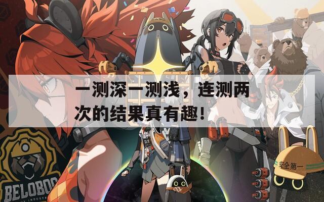 一测深一测浅，连测两次的结果真有趣！  第1张