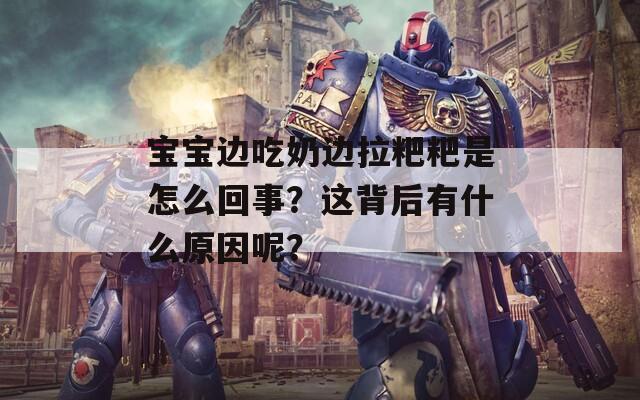 宝宝边吃奶边拉粑粑是怎么回事？这背后有什么原因呢？