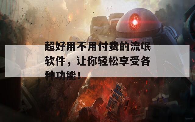 超好用不用付费的流氓软件，让你轻松享受各种功能！