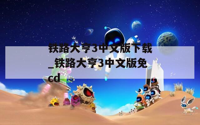 铁路大亨3中文版下载_铁路大亨3中文版免cd