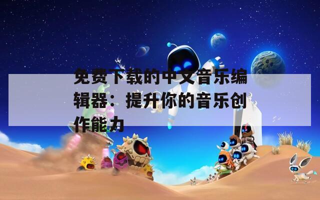 免费下载的中文音乐编辑器：提升你的音乐创作能力  第1张