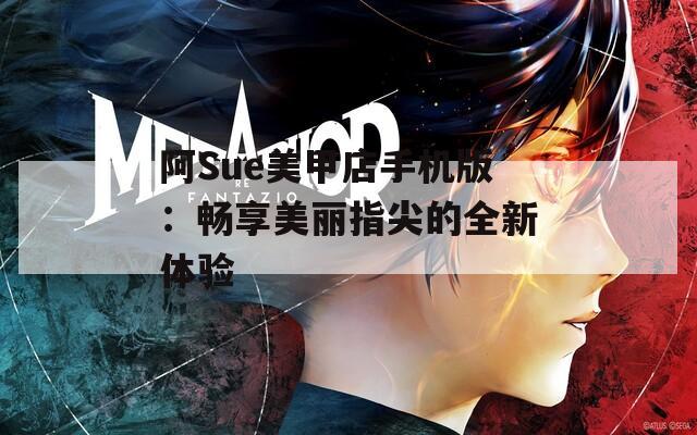阿Sue美甲店手机版：畅享美丽指尖的全新体验  第1张