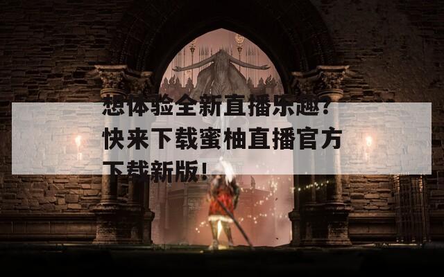 想体验全新直播乐趣？快来下载蜜柚直播官方下载新版！  第1张