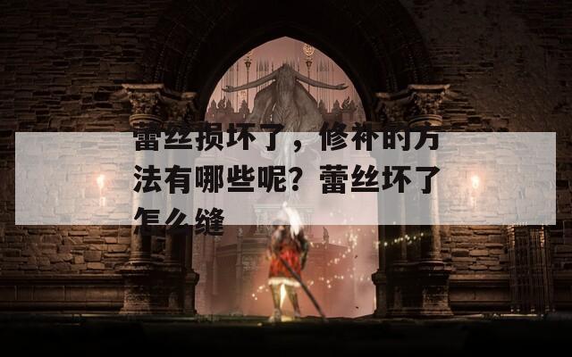 蕾丝损坏了，修补的方法有哪些呢？蕾丝坏了怎么缝  第1张