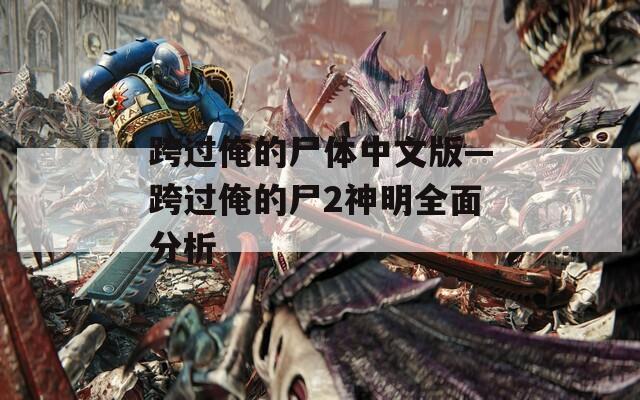 跨过俺的尸体中文版—跨过俺的尸2神明全面分析