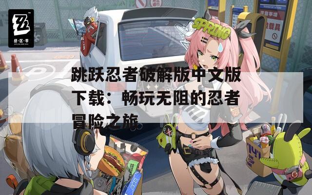 跳跃忍者破解版中文版下载：畅玩无阻的忍者冒险之旅