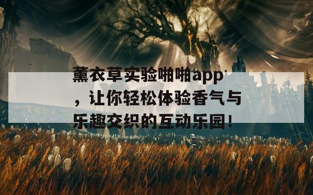 薰衣草实验啪啪app，让你轻松体验香气与乐趣交织的互动乐园！  第1张