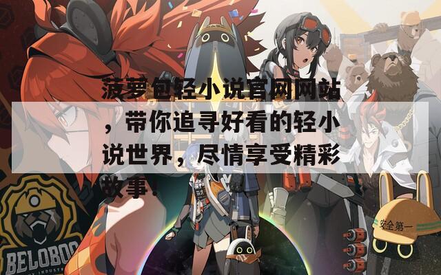 菠萝包轻小说官网网站，带你追寻好看的轻小说世界，尽情享受精彩故事！