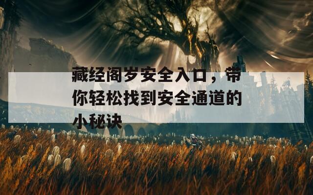 藏经阁岁安全入口，带你轻松找到安全通道的小秘诀