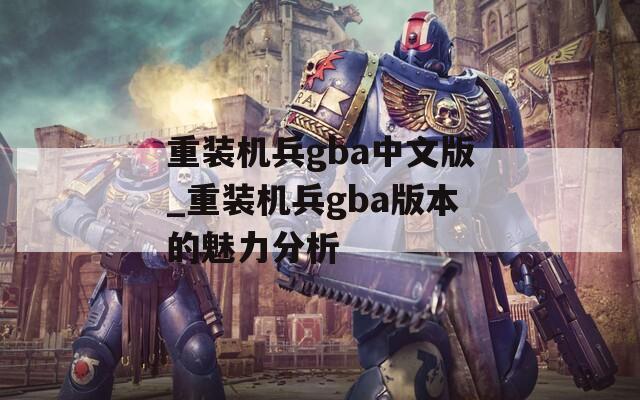 重装机兵gba中文版_重装机兵gba版本的魅力分析