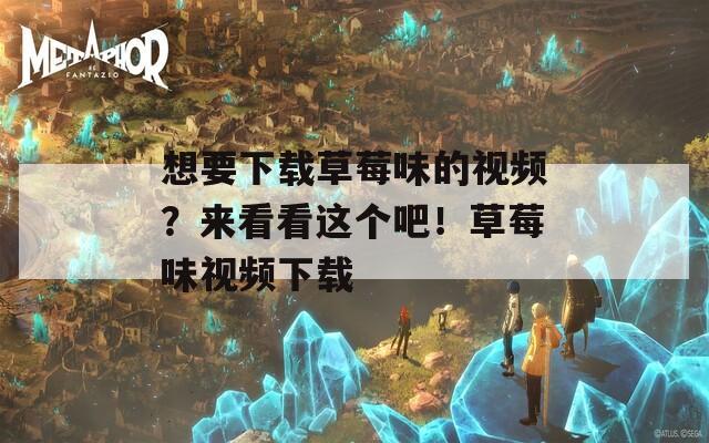想要下载草莓味的视频？来看看这个吧！草莓味视频下载  第1张