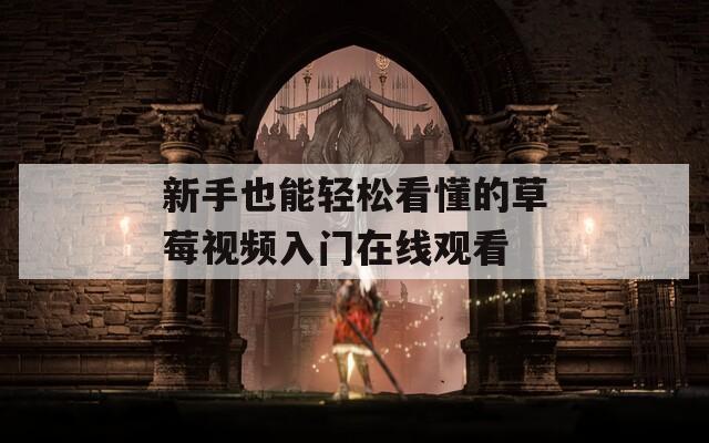 新手也能轻松看懂的草莓视频入门在线观看  第1张