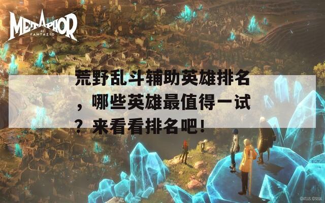 荒野乱斗辅助英雄排名，哪些英雄最值得一试？来看看排名吧！  第1张