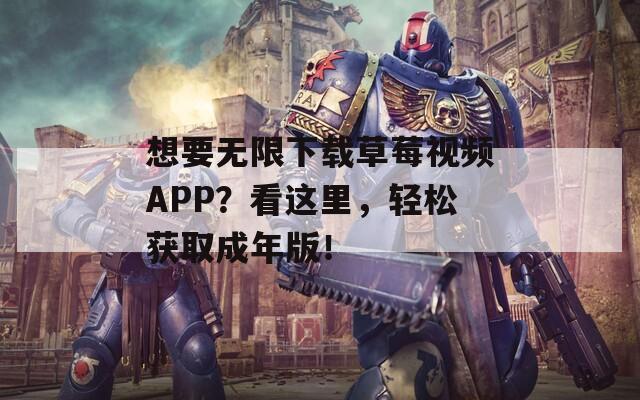 想要无限下载草莓视频APP？看这里，轻松获取成年版！