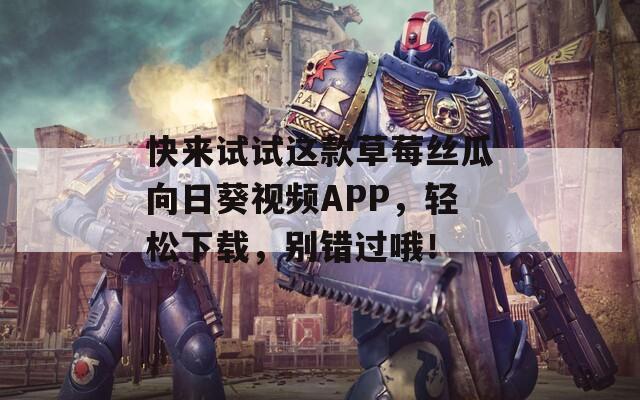 快来试试这款草莓丝瓜向日葵视频APP，轻松下载，别错过哦！