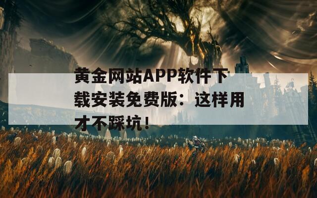 黄金网站APP软件下载安装免费版：这样用才不踩坑！  第1张