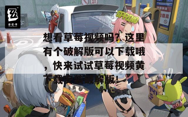 想看草莓视频吗？这里有个破解版可以下载哦，快来试试草莓视频黄下载安装破解版！