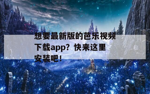 想要最新版的芭乐视频下载app？快来这里安装吧！  第1张