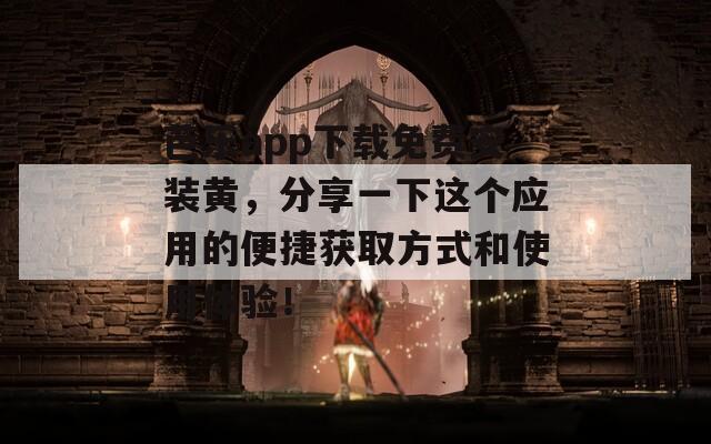 芭乐app下载免费安装黄，分享一下这个应用的便捷获取方式和使用体验！