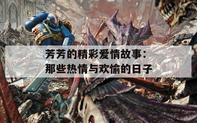 芳芳的精彩爱情故事：那些热情与欢愉的日子  第1张