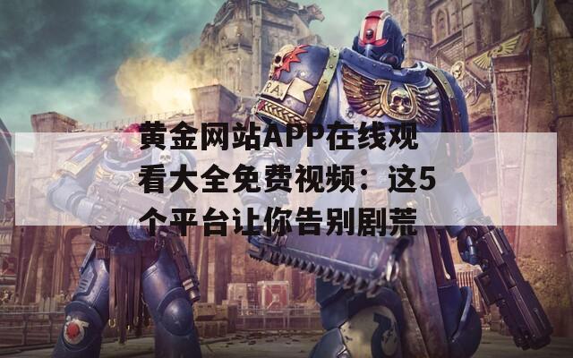 黄金网站APP在线观看大全免费视频：这5个平台让你告别剧荒  第1张