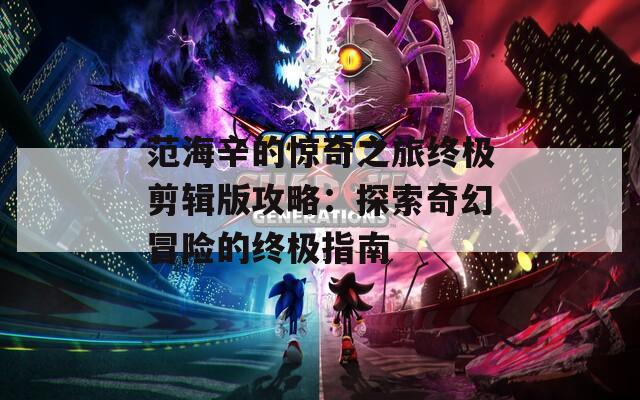 范海辛的惊奇之旅终极剪辑版攻略：探索奇幻冒险的终极指南  第1张