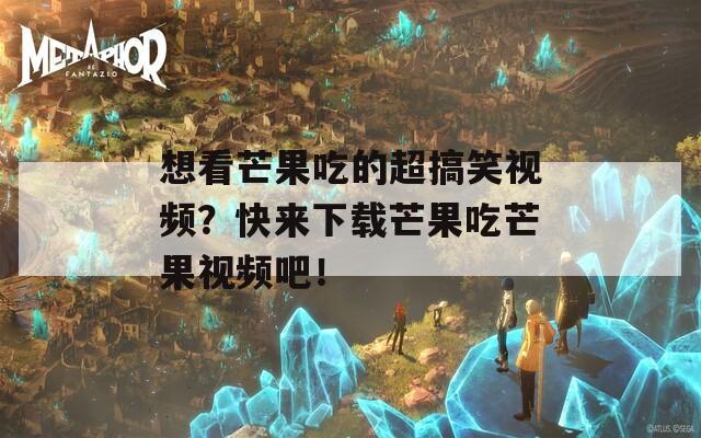 想看芒果吃的超搞笑视频？快来下载芒果吃芒果视频吧！  第1张