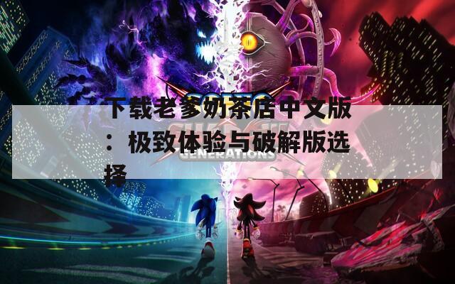 下载老爹奶茶店中文版：极致体验与破解版选择  第1张