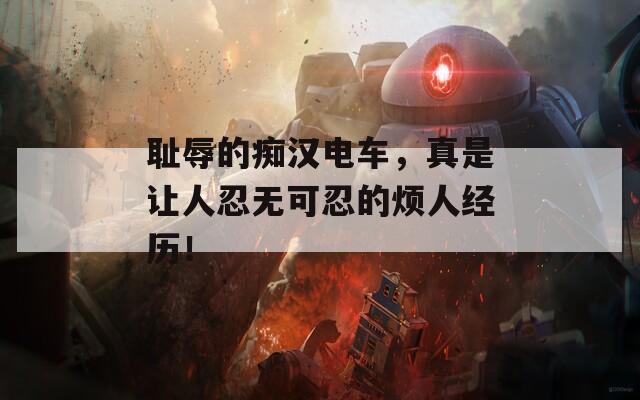 耻辱的痴汉电车，真是让人忍无可忍的烦人经历！  第1张