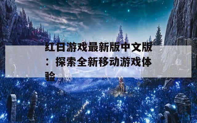 红日游戏最新版中文版：探索全新移动游戏体验  第1张