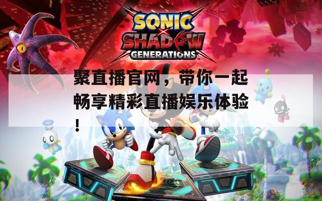 聚直播官网，带你一起畅享精彩直播娱乐体验！  第1张