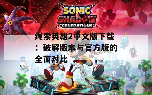绳索英雄2中文版下载：破解版本与官方版的全面对比  第1张
