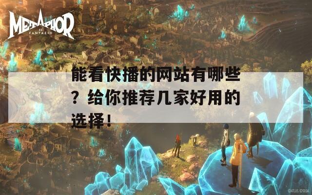 能看快播的网站有哪些？给你推荐几家好用的选择！