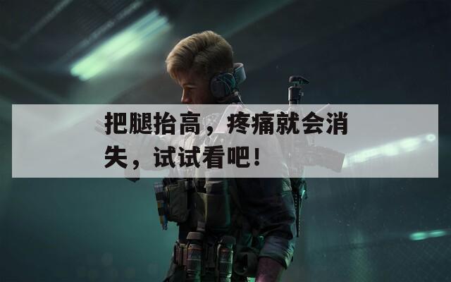 把腿抬高，疼痛就会消失，试试看吧！  第1张