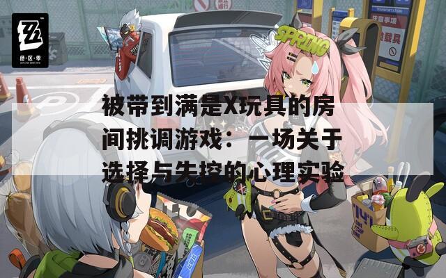 被带到满是X玩具的房间挑调游戏：一场关于选择与失控的心理实验