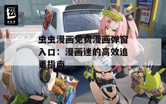 虫虫漫画免费漫画弹窗入口：漫画迷的高效追更指南  第1张