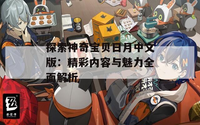 探索神奇宝贝日月中文版：精彩内容与魅力全面解析