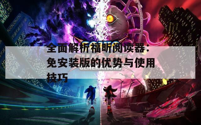 全面解析福昕阅读器：免安装版的优势与使用技巧  第1张