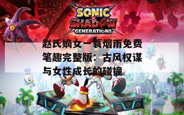 赵氏嫡女一蓑烟雨免费笔趣完整版：古风权谋与女性成长的碰撞