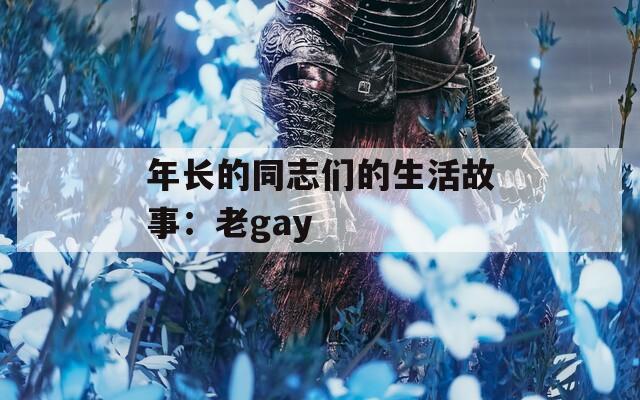 年长的同志们的生活故事：老gay  第1张