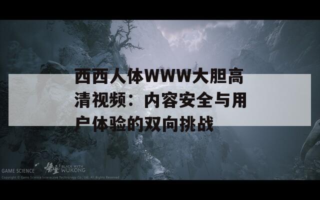 西西人体WWW大胆高清视频：内容安全与用户体验的双向挑战  第1张